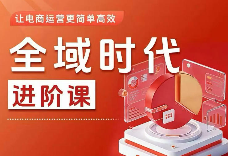 全域时代进阶课,更简单高效的全域投放实操,让电商运营更简单高效(更新0908)-选优云网创