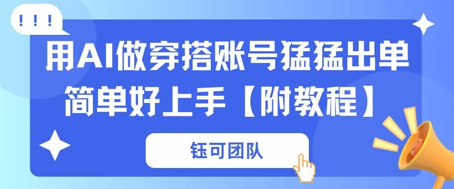 用AI做穿搭账号猛猛出单简单好上手【带全套教程】-选优云网创