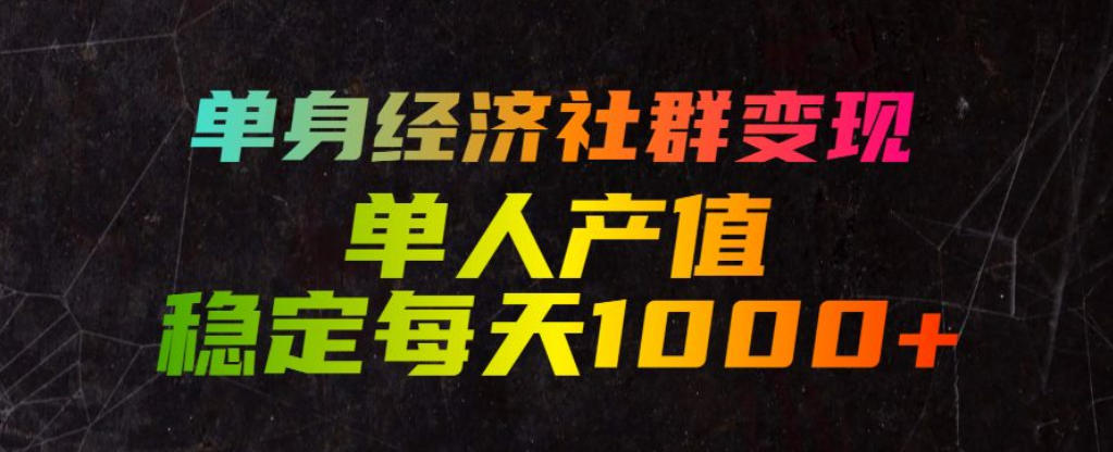 单身经济社群变现玩法，单人产值稳定每天1000+，门槛低好上手，稳定可持续【揭秘】-选优云网创