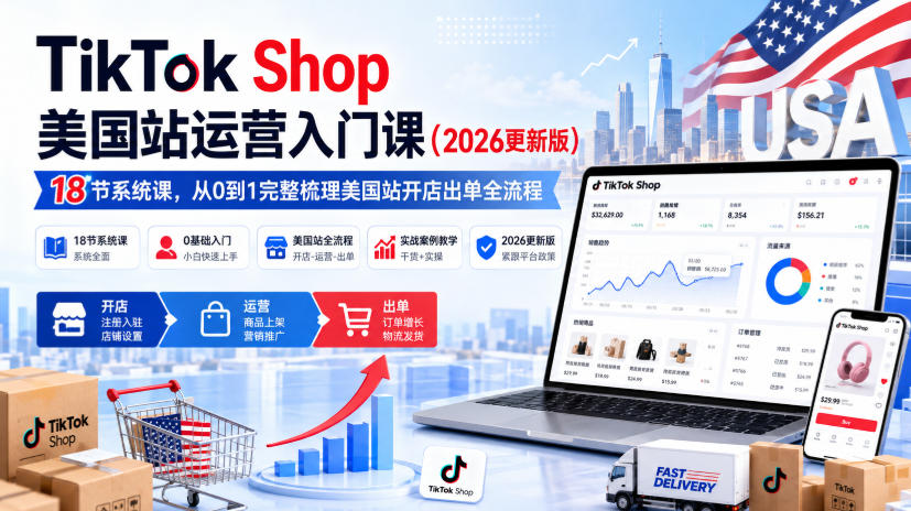 TikTok Shop美国站运营入门课（2026更新版），18节系统课，，从0到1完整梳理美国站开店出单全流程-选优云网创